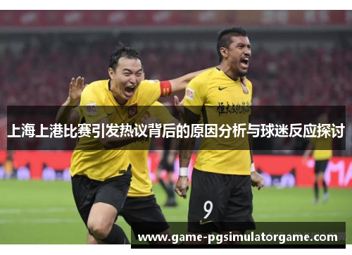 上海上港比赛引发热议背后的原因分析与球迷反应探讨