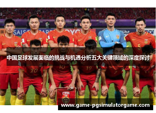 中国足球发展面临的挑战与机遇分析五大关键领域的深度探讨