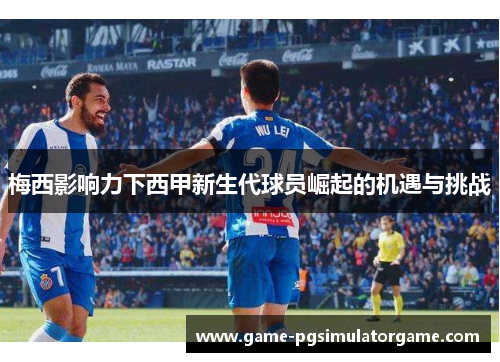 梅西影响力下西甲新生代球员崛起的机遇与挑战