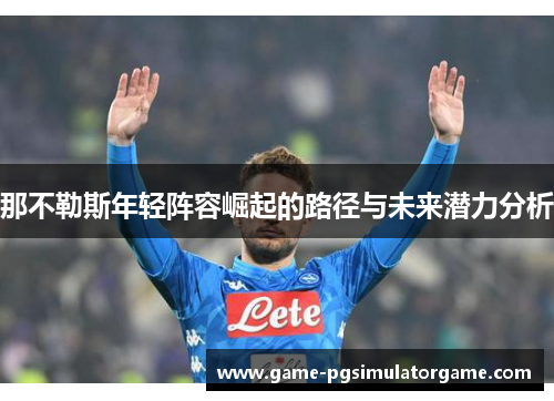 那不勒斯年轻阵容崛起的路径与未来潜力分析