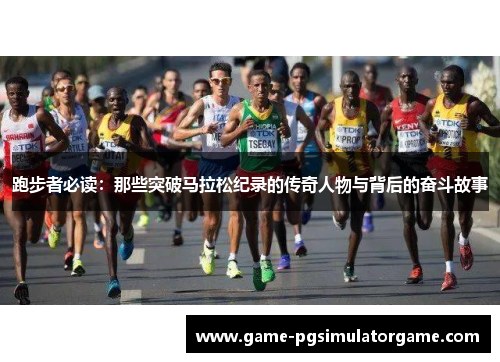 跑步者必读:那些突破马拉松纪录的传奇人物与背后的奋斗故事