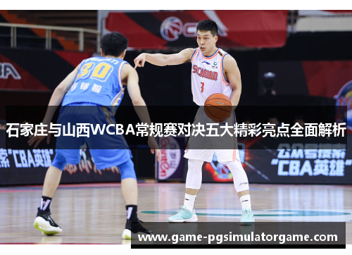 石家庄与山西WCBA常规赛对决五大精彩亮点全面解析