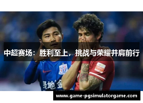 中超赛场：胜利至上，挑战与荣耀并肩前行